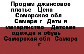 Продам джинсовое платье › Цена ­ 300 - Самарская обл., Самара г. Дети и материнство » Детская одежда и обувь   . Самарская обл.,Самара г.